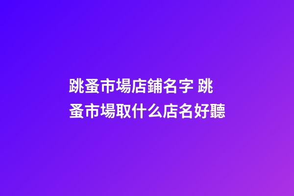 跳蚤市場店鋪名字 跳蚤市場取什么店名好聽-第1張-店鋪起名-玄機派